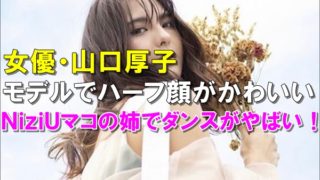 【画像】NiziUマコの姉・山口厚子はモデルでハーフ顔が可愛い！ダンスが上手いと噂！